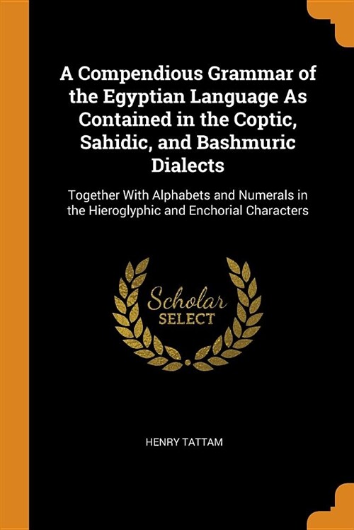 A Compendious Grammar of the Egyptian Language as Contained in the Coptic, Sahidic, and Bashmuric Dialects: Together with Alphabets and Numerals in th (Paperback)