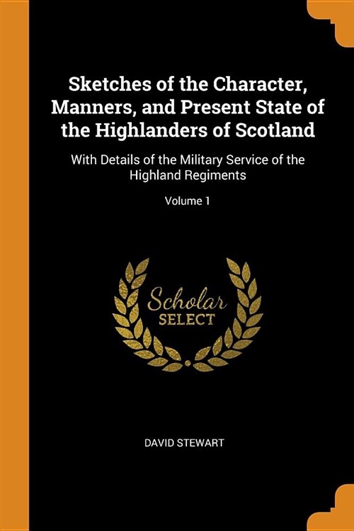 Sketches of the Character, Manners, and Present State of the Highlanders of Scotland: With Details of the Military Service of the Highland Regiments; (Paperback)