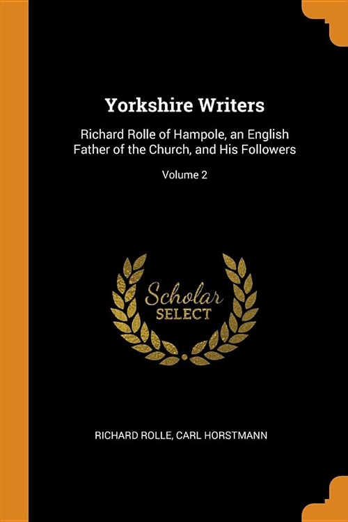 Yorkshire Writers: Richard Rolle of Hampole, an English Father of the Church, and His Followers; Volume 2 (Paperback)