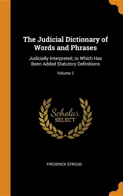 The Judicial Dictionary of Words and Phrases: Judicially Interpreted, to Which Has Been Added Statutory Definitions; Volume 2 (Hardcover)