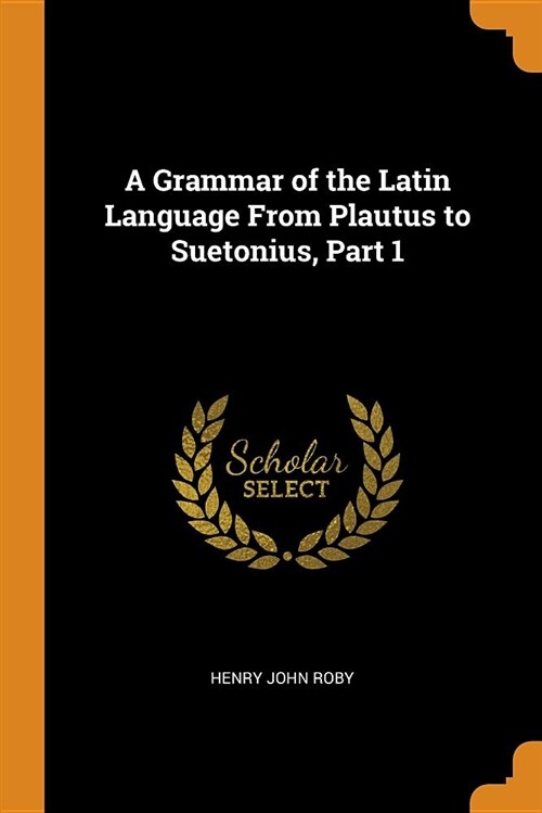 A Grammar of the Latin Language from Plautus to Suetonius, Part 1 (Paperback)