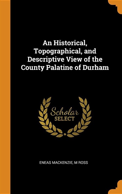 An Historical, Topographical, and Descriptive View of the County Palatine of Durham (Hardcover)
