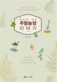 행복을 심는 주말농장 이야기 :도심에서 일하고 자연 속에서 힐링과 행복을 찾는 사람들의 이야기 