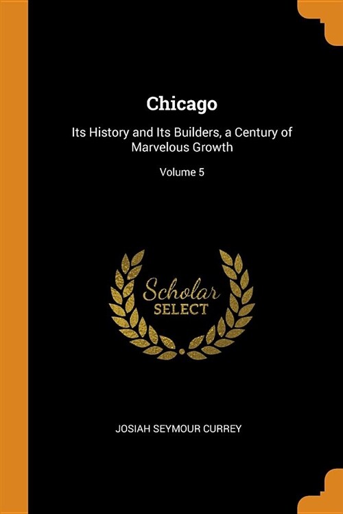 Chicago: Its History and Its Builders, a Century of Marvelous Growth; Volume 5 (Paperback)