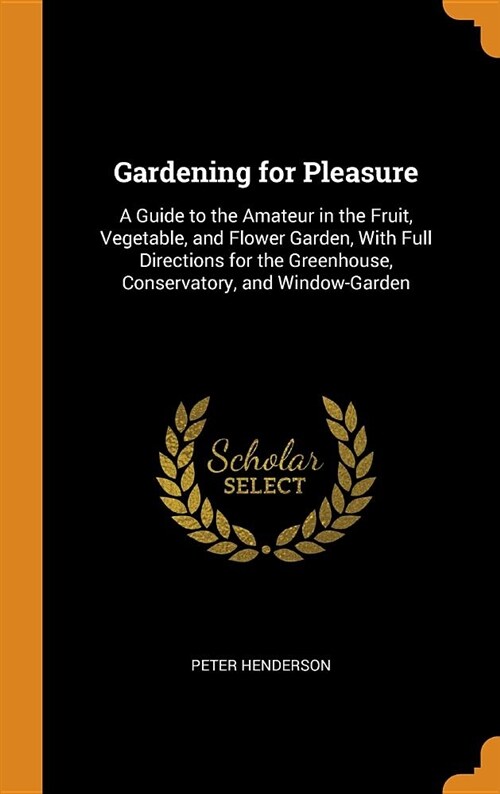 Gardening for Pleasure: A Guide to the Amateur in the Fruit, Vegetable, and Flower Garden, with Full Directions for the Greenhouse, Conservato (Hardcover)