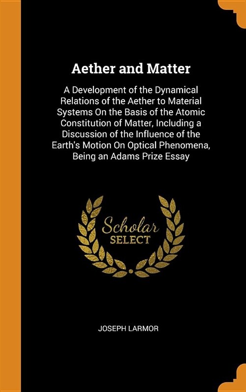 Aether and Matter: A Development of the Dynamical Relations of the Aether to Material Systems on the Basis of the Atomic Constitution of (Hardcover)