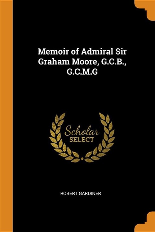 Memoir of Admiral Sir Graham Moore, G.C.B., G.C.M.G (Paperback)