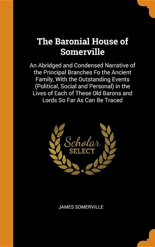 The Baronial House of Somerville: An Abridged and Condensed Narrative of the Principal Branches Fo the Ancient Family, with the Outstanding Events (Po (Hardcover)
