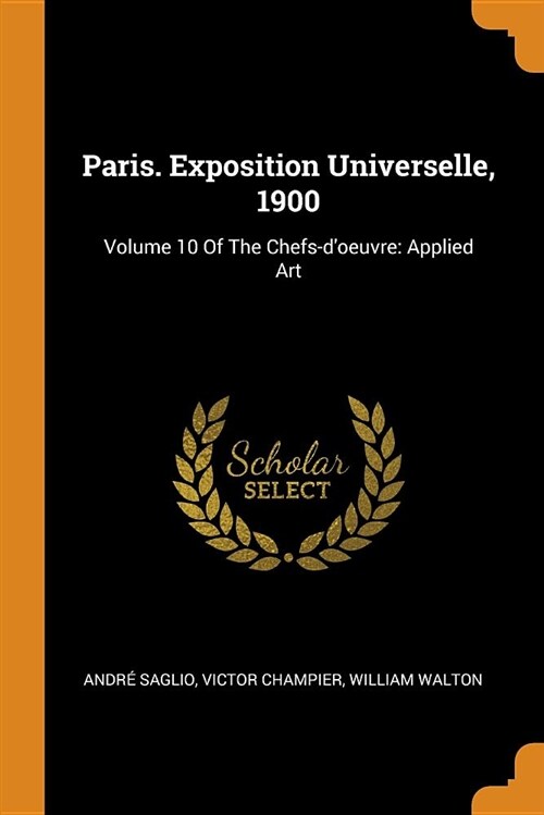 Paris. Exposition Universelle, 1900: Volume 10 of the Chefs-dOeuvre: Applied Art (Paperback)