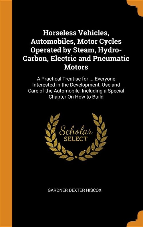 Horseless Vehicles, Automobiles, Motor Cycles Operated by Steam, Hydro-Carbon, Electric and Pneumatic Motors: A Practical Treatise for ... Everyone In (Hardcover)