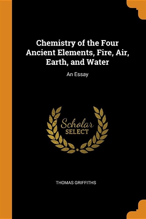 Chemistry of the Four Ancient Elements, Fire, Air, Earth, and Water: An Essay (Paperback)