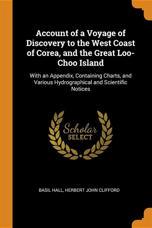 Account of a Voyage of Discovery to the West Coast of Corea, and the Great Loo-Choo Island: With an Appendix, Containing Charts, and Various Hydrograp (Paperback)
