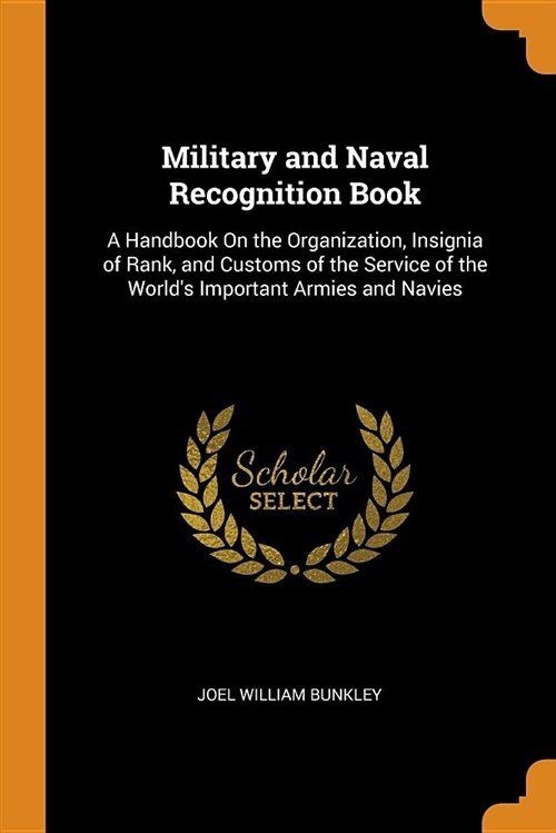 Military and Naval Recognition Book: A Handbook on the Organization, Insignia of Rank, and Customs of the Service of the Worlds Important Armies and (Paperback)