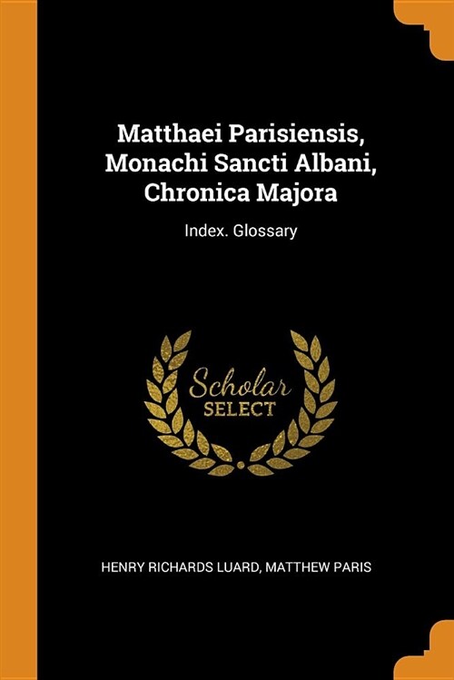 Matthaei Parisiensis, Monachi Sancti Albani, Chronica Majora: Index. Glossary (Paperback)