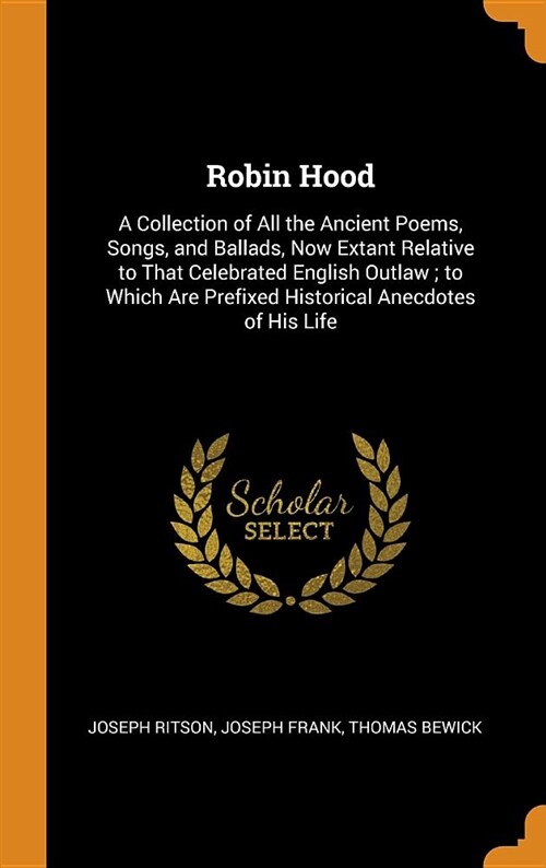 Robin Hood: A Collection of All the Ancient Poems, Songs, and Ballads, Now Extant Relative to That Celebrated English Outlaw; To W (Hardcover)