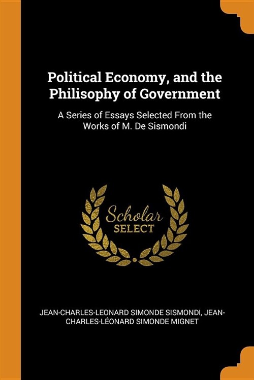 Political Economy, and the Philisophy of Government: A Series of Essays Selected from the Works of M. de Sismondi (Paperback)