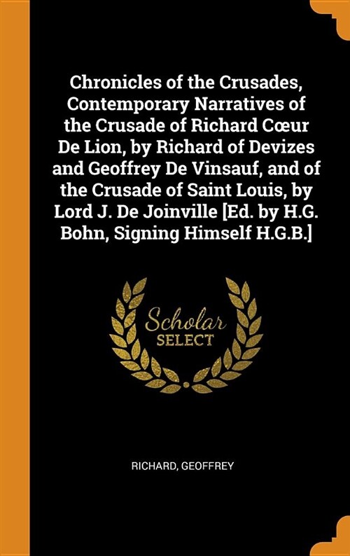 Chronicles of the Crusades, Contemporary Narratives of the Crusade of Richard Coeur de Lion, by Richard of Devizes and Geoffrey de Vinsauf, and of the (Hardcover)