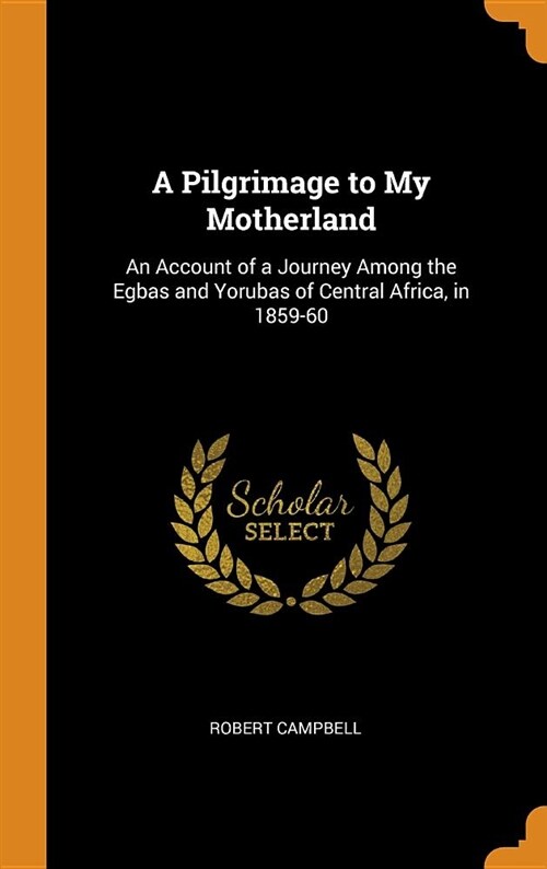 A Pilgrimage to My Motherland: An Account of a Journey Among the Egbas and Yorubas of Central Africa, in 1859-60 (Hardcover)