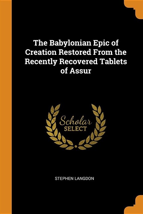 The Babylonian Epic of Creation Restored from the Recently Recovered Tablets of Assur (Paperback)