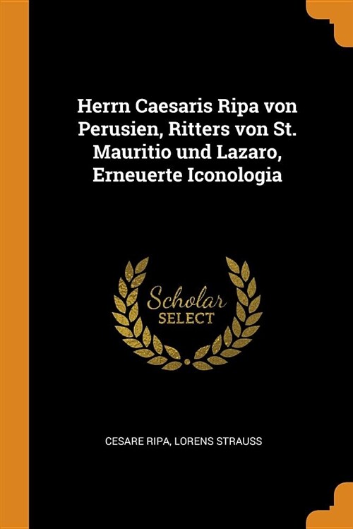 Herrn Caesaris Ripa Von Perusien, Ritters Von St. Mauritio Und Lazaro, Erneuerte Iconologia (Paperback)