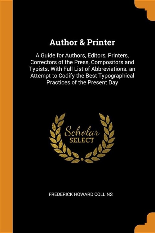 Author & Printer: A Guide for Authors, Editors, Printers, Correctors of the Press, Compositors and Typists. with Full List of Abbreviati (Paperback)