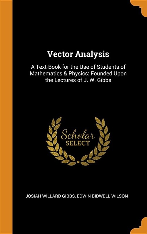 Vector Analysis: A Text-Book for the Use of Students of Mathematics & Physics: Founded Upon the Lectures of J. W. Gibbs (Hardcover)