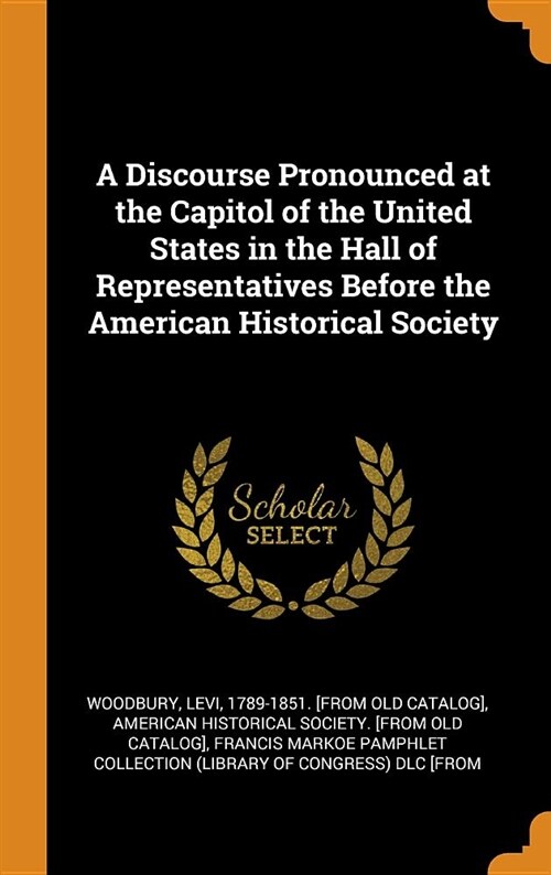 A Discourse Pronounced at the Capitol of the United States in the Hall of Representatives Before the American Historical Society (Hardcover)