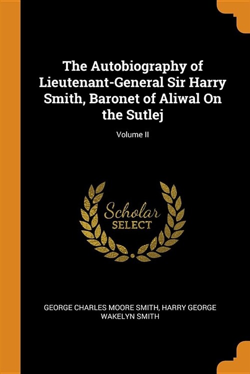 The Autobiography of Lieutenant-General Sir Harry Smith, Baronet of Aliwal on the Sutlej; Volume II (Paperback)