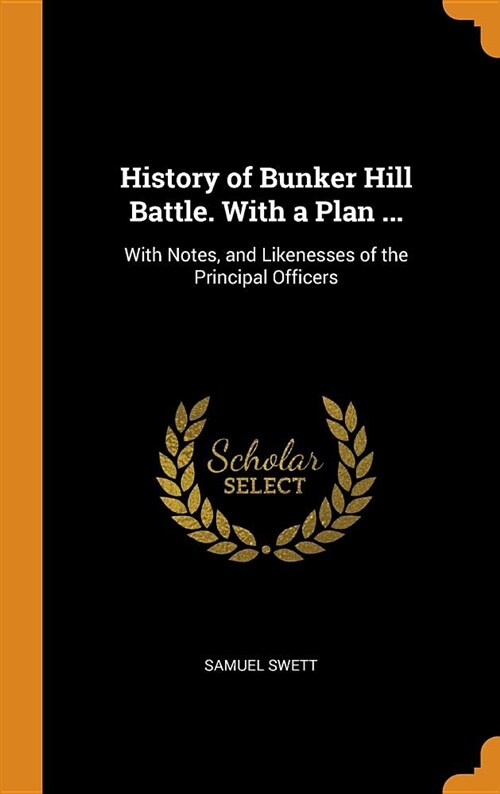 History of Bunker Hill Battle. with a Plan ...: With Notes, and Likenesses of the Principal Officers (Hardcover)