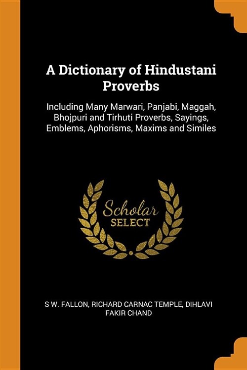 A Dictionary of Hindustani Proverbs: Including Many Marwari, Panjabi, Maggah, Bhojpuri and Tirhuti Proverbs, Sayings, Emblems, Aphorisms, Maxims and S (Paperback)