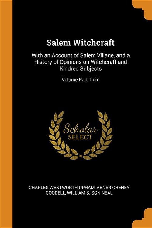 Salem Witchcraft: With an Account of Salem Village, and a History of Opinions on Witchcraft and Kindred Subjects; Volume Part Third (Paperback)