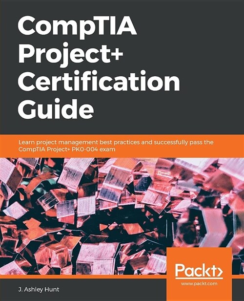 CompTIA Project+ Certification Guide : Learn project management best practices and successfully pass the CompTIA Project+ PK0-004 exam (Paperback)