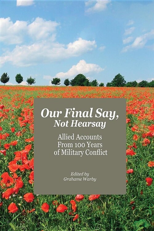 Our Final Say, Not Hearsay : Allied Accounts From 100 Years of Military Conflict (Paperback)