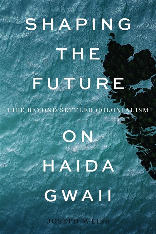 Shaping the Future on Haida Gwaii: Life Beyond Settler Colonialism (Paperback)
