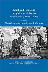 Belief and Politics in Enlightenment France: Essays in Honor of Dale K. Van Kley (Paperback)