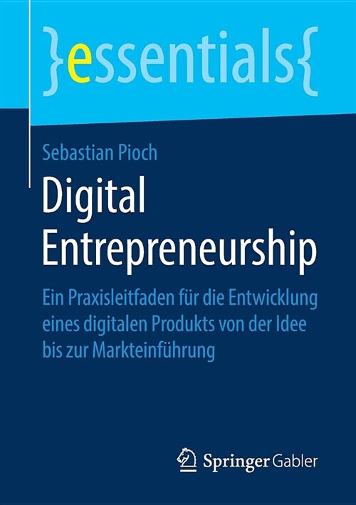 Digital Entrepreneurship: Ein Praxisleitfaden F? Die Entwicklung Eines Digitalen Produkts Von Der Idee Bis Zur Markteinf?rung (Paperback, 1. Aufl. 2019)