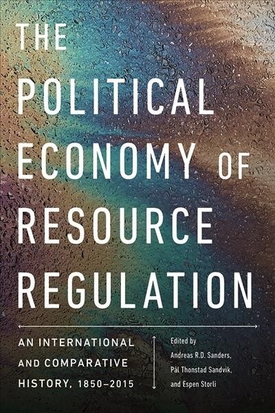 The Political Economy of Resource Regulation: An International and Comparative History, 1850-2015 (Hardcover)