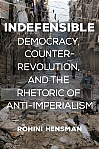 Indefensible: Democracy, Counterrevolution, and the Rhetoric of Anti-Imperialism (Hardcover)