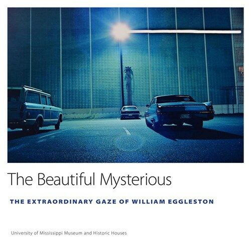 The Beautiful Mysterious: The Extraordinary Gaze of William Eggleston (Hardcover)