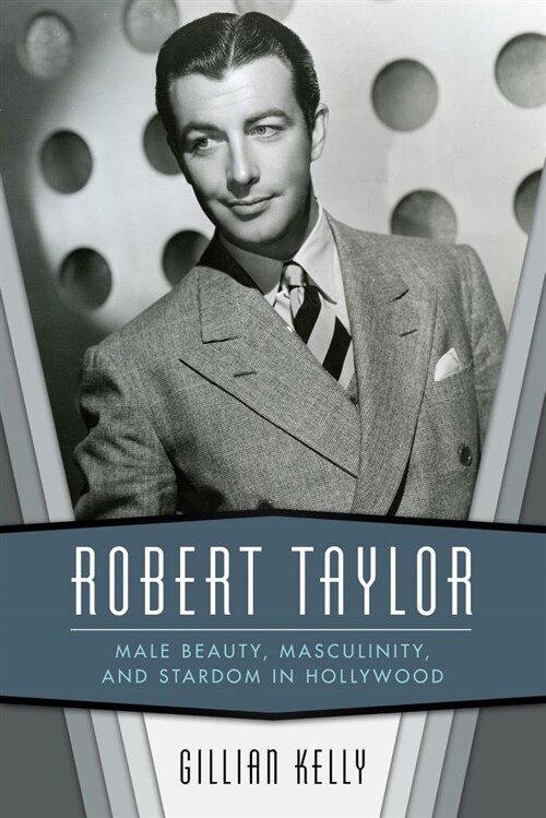 Robert Taylor: Male Beauty, Masculinity, and Stardom in Hollywood (Hardcover)