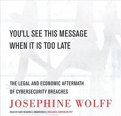 Youll See This Message When It Is Too Late: The Legal and Economic Aftermath of Cybersecurity Breaches (Audio CD)