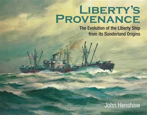 Libertys Provenance : The Evolution of the Liberty Ship from its Sunderland Origins (Hardcover)