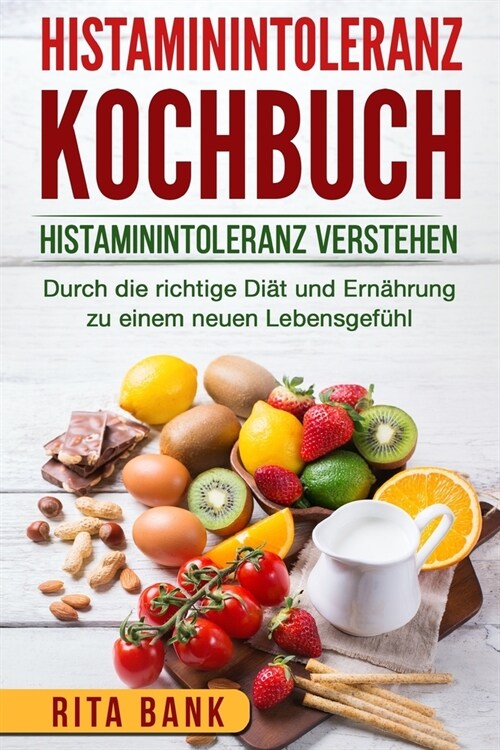 Histaminintoleranz Kochbuch: Histaminintoleranz verstehen. Durch die richtige Di? und Ern?rung zu einem neuen Lebensgef?l. (Paperback)