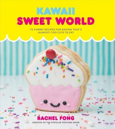 Kawaii Sweet World Cookbook: 75 Yummy Recipes for Baking Thats (Almost) Too Cute to Eat (Hardcover)