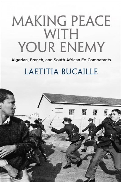 Making Peace with Your Enemy: Algerian, French, and South African Ex-Combatants (Hardcover)