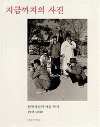 지금까지의 사진 :한국사진의 작은 역사 1945-2018 =Photography until now : a history of Korean photography seen through photography 1945-2018 