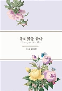 유리꽃을 품다 =한유정 장편소설 /Embracing the Yuri flower 