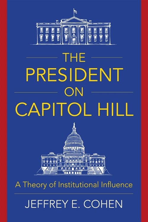 The President on Capitol Hill: A Theory of Institutional Influence (Hardcover)
