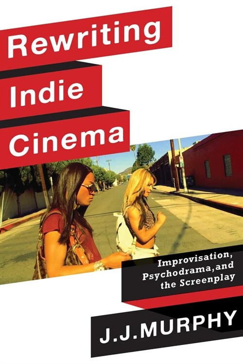 Rewriting Indie Cinema: Improvisation, Psychodrama, and the Screenplay (Hardcover)