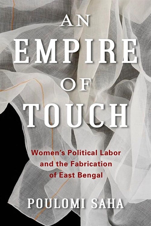 An Empire of Touch: Womens Political Labor and the Fabrication of East Bengal (Hardcover)